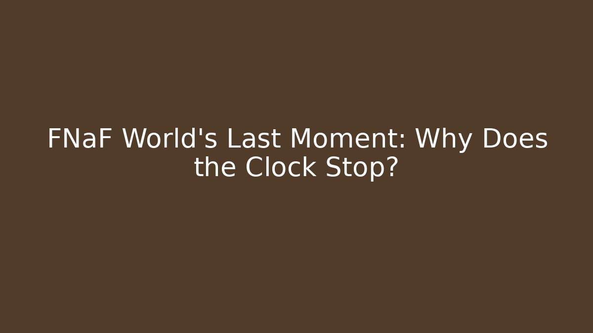 FNaF World's Last Moment: Why Does the Clock Stop?