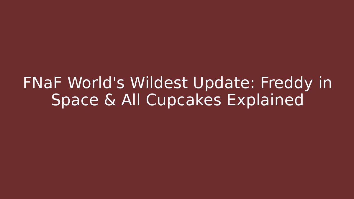 FNaF World's Wildest Update: Freddy in Space & All Cupcakes Explained