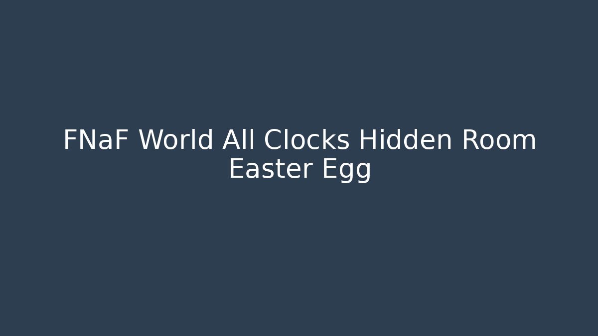 FNaF World All Clocks Hidden Room Easter Egg - Critter Realm