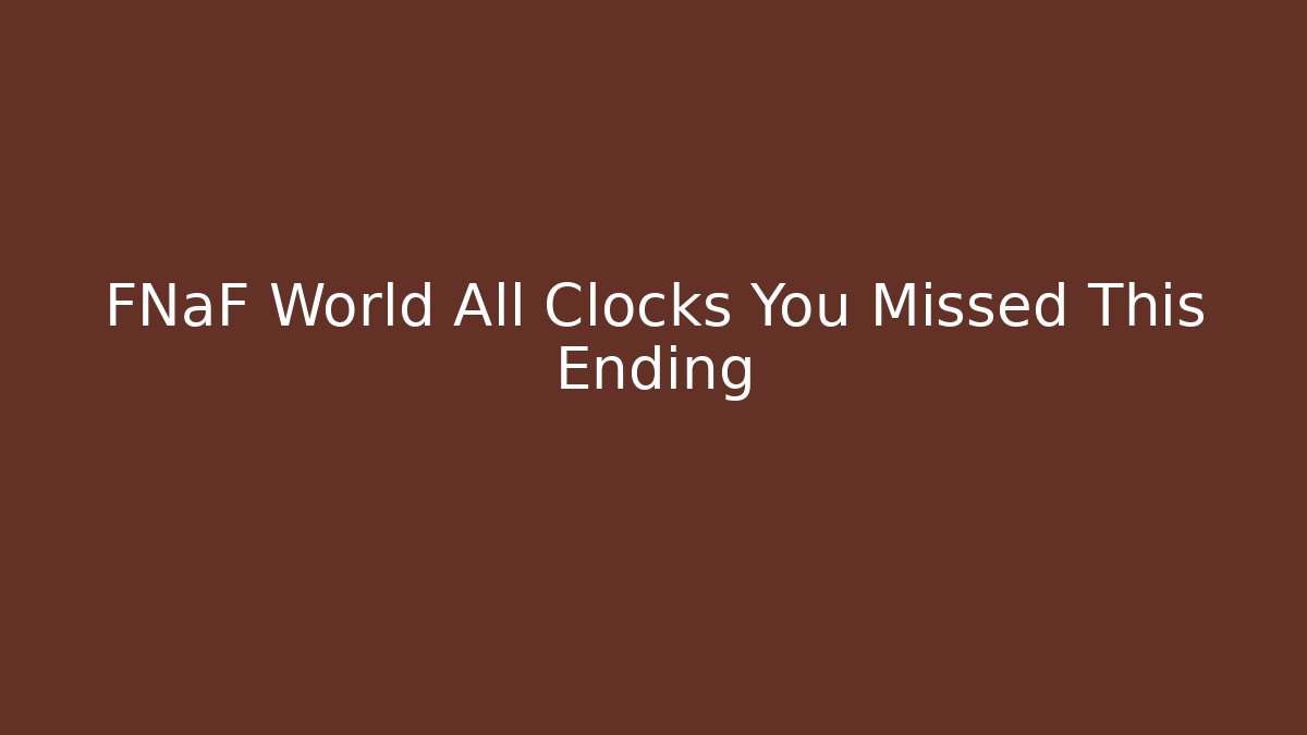 FNaF World All Clocks You Missed This Ending