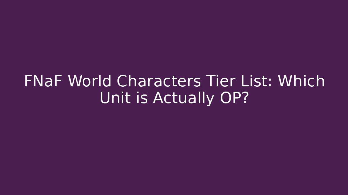 FNaF World Characters Tier List: Which Unit is Actually OP?