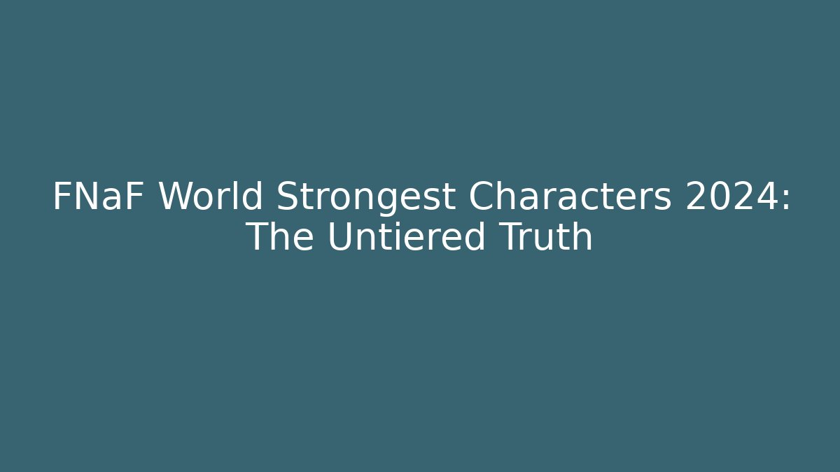 FNaF World Strongest Characters 2024: The Untiered Truth