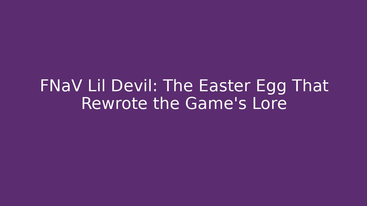 FNaV Lil Devil: The Easter Egg That Rewrote the Game’s Lore