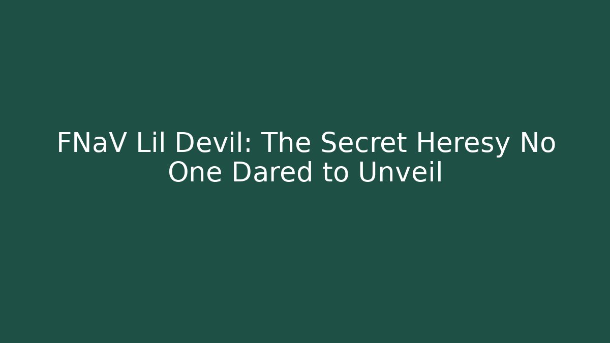 FNaV Lil Devil: The Secret Heresy No One Dared to Unveil