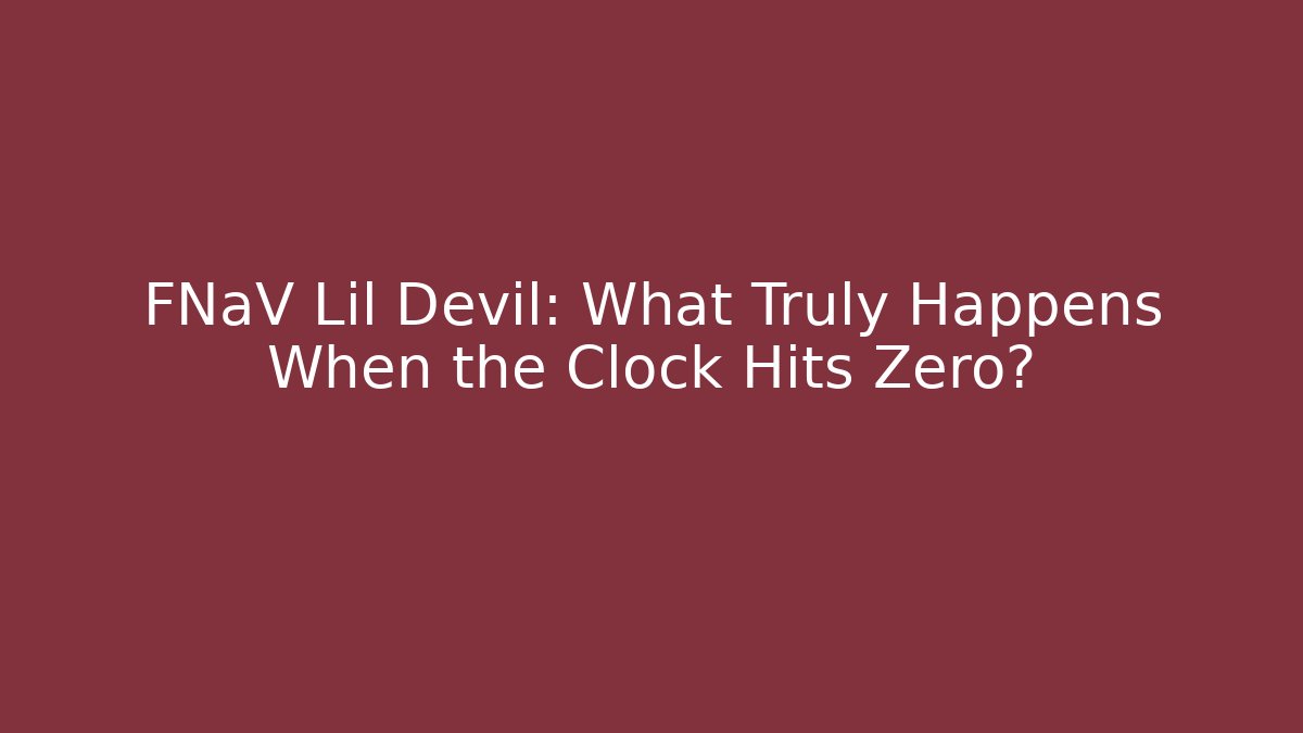 FNaV Lil Devil: What Truly Happens When the Clock Hits Zero?