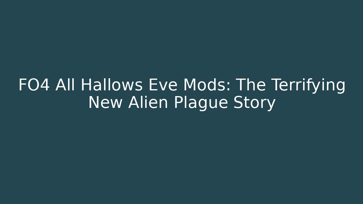FO4 All Hallows Eve Mods: The Terrifying New Alien Plague Story