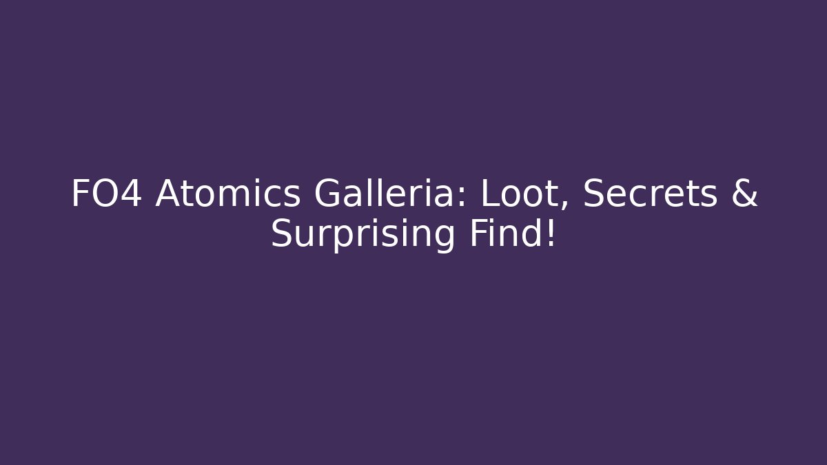 FO4 Atomics Galleria: Loot, Secrets & Surprising Find!