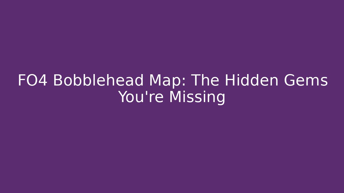 FO4 Bobblehead Map: The Hidden Gems You're Missing - Critter Realm
