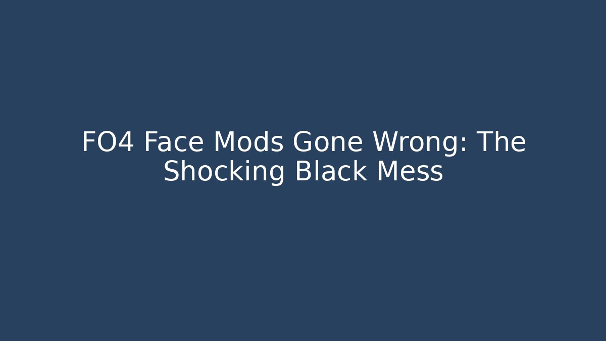 FO4 Face Mods Gone Wrong: The Shocking Black Mess