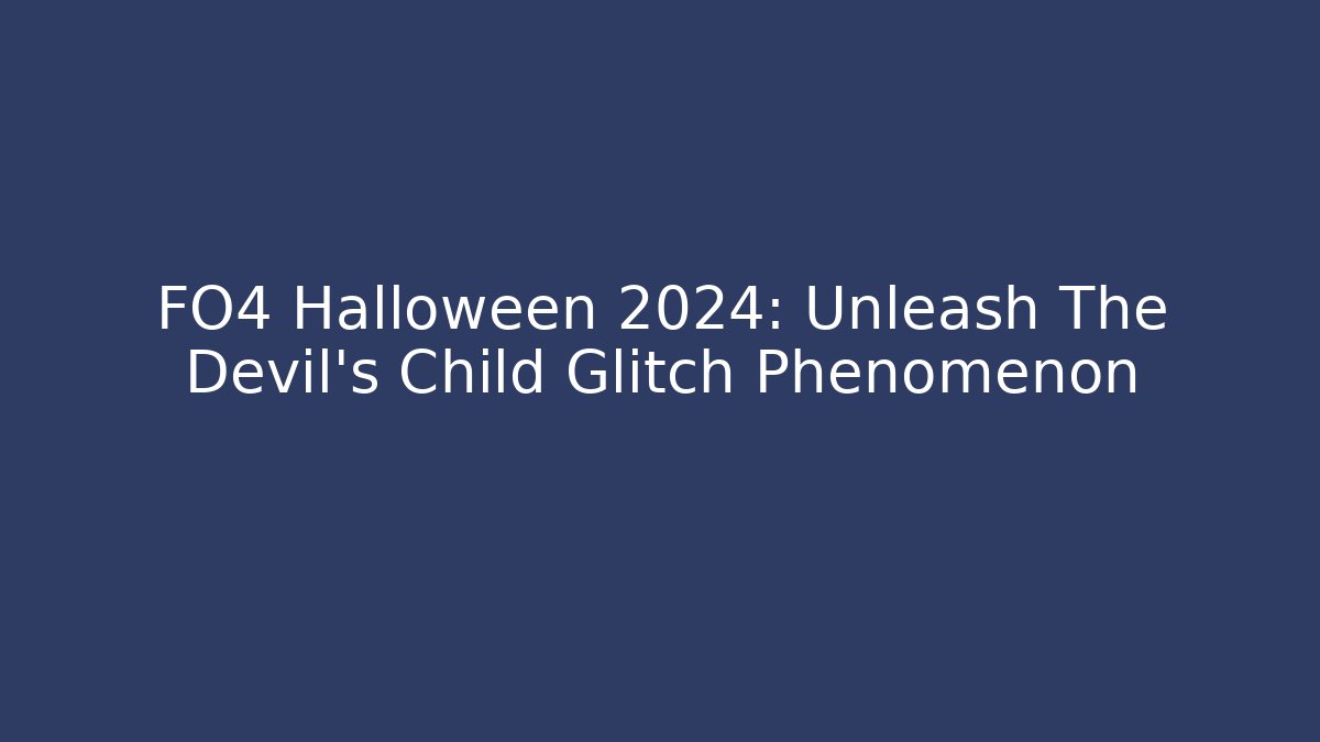 FO4 Halloween 2024: Unleash The Devil's Child Glitch Phenomenon