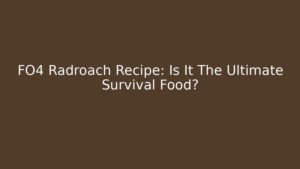 FO4 Radroach Recipe: Is It The Ultimate Survival Food?