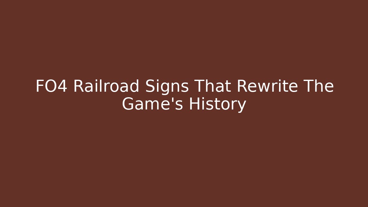 FO4 Railroad Signs That Rewrite The Game's History