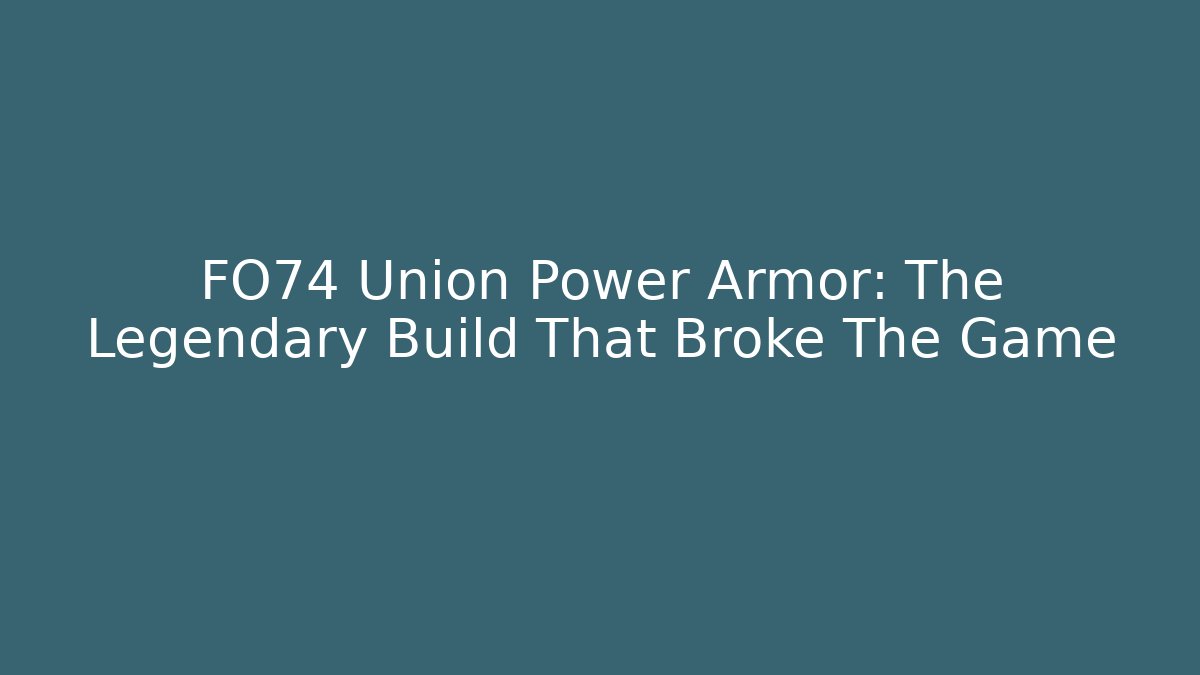 FO74 Union Power Armor: The Legendary Build That Broke The Game