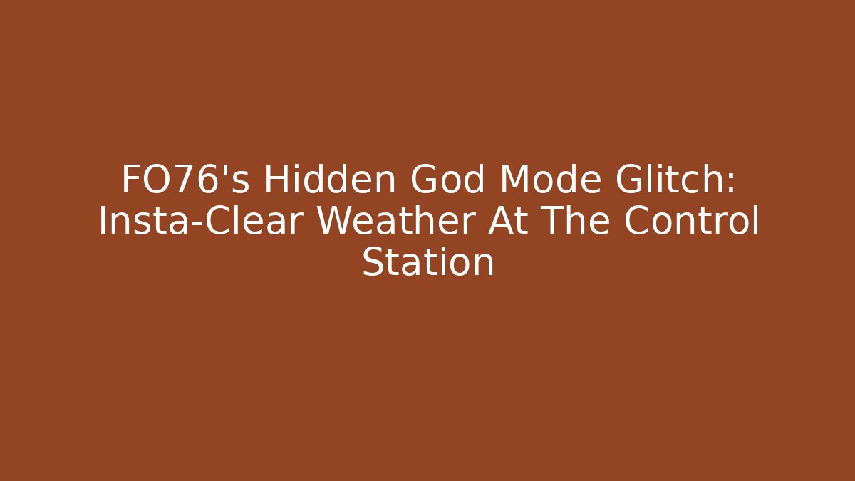 FO76's Hidden God Mode Glitch: Insta-Clear Weather At The Control Station
