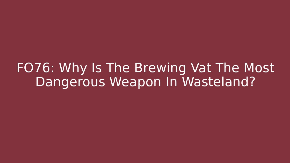 FO76: Why Is The Brewing Vat The Most Dangerous Weapon In Wasteland?
