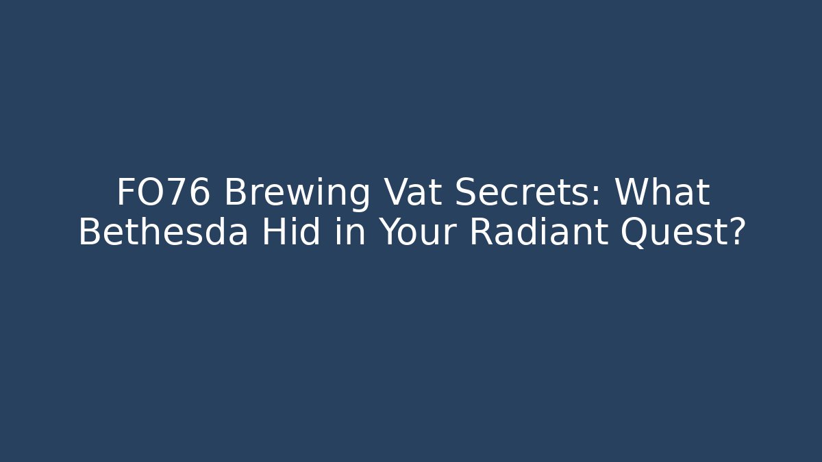 FO76 Brewing Vat Secrets: What Bethesda Hid in Your Radiant Quest?