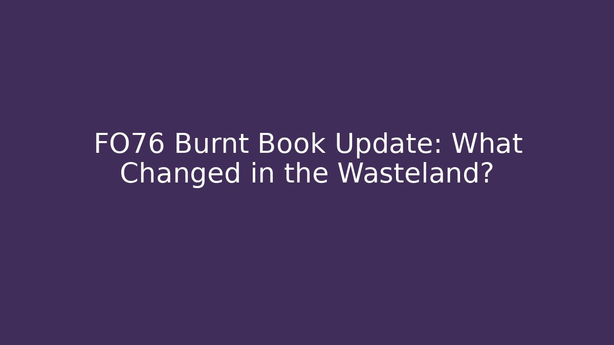 FO76 Burnt Book Update: What Changed in the Wasteland? - Critter Realm