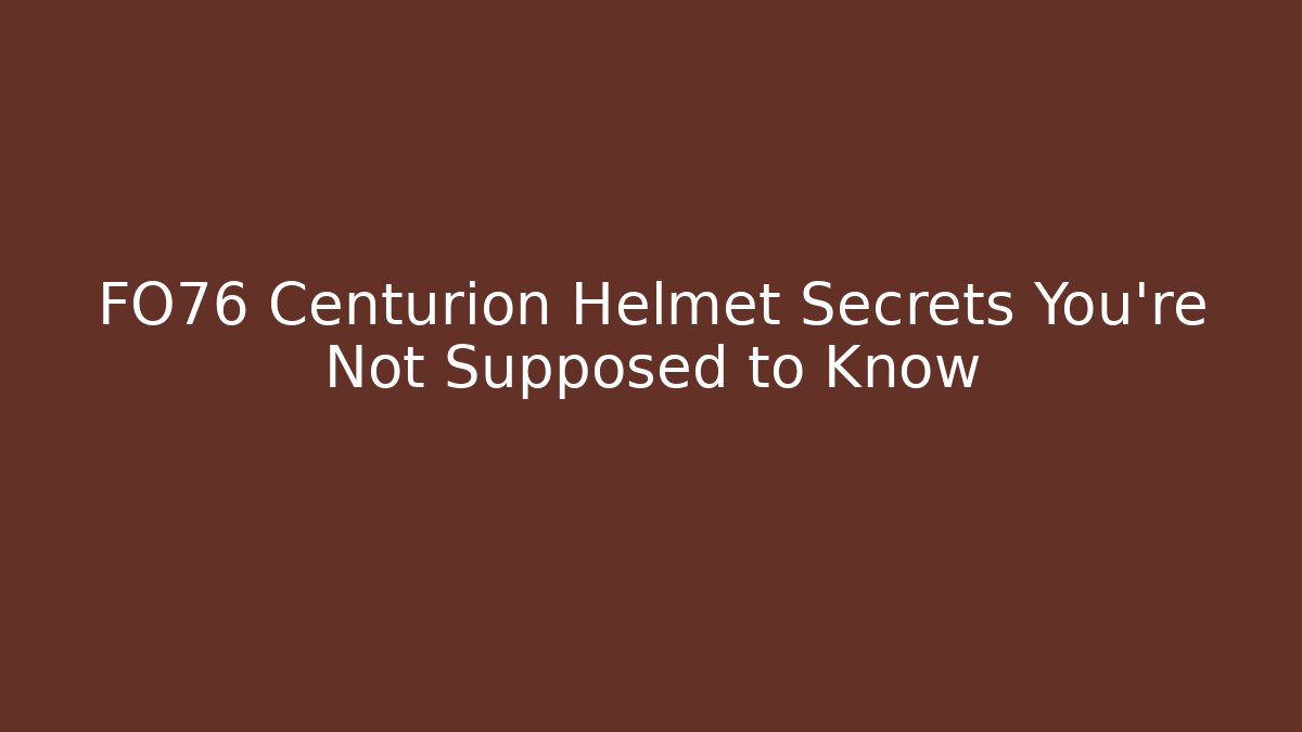 FO76 Centurion Helmet Secrets You're Not Supposed to Know