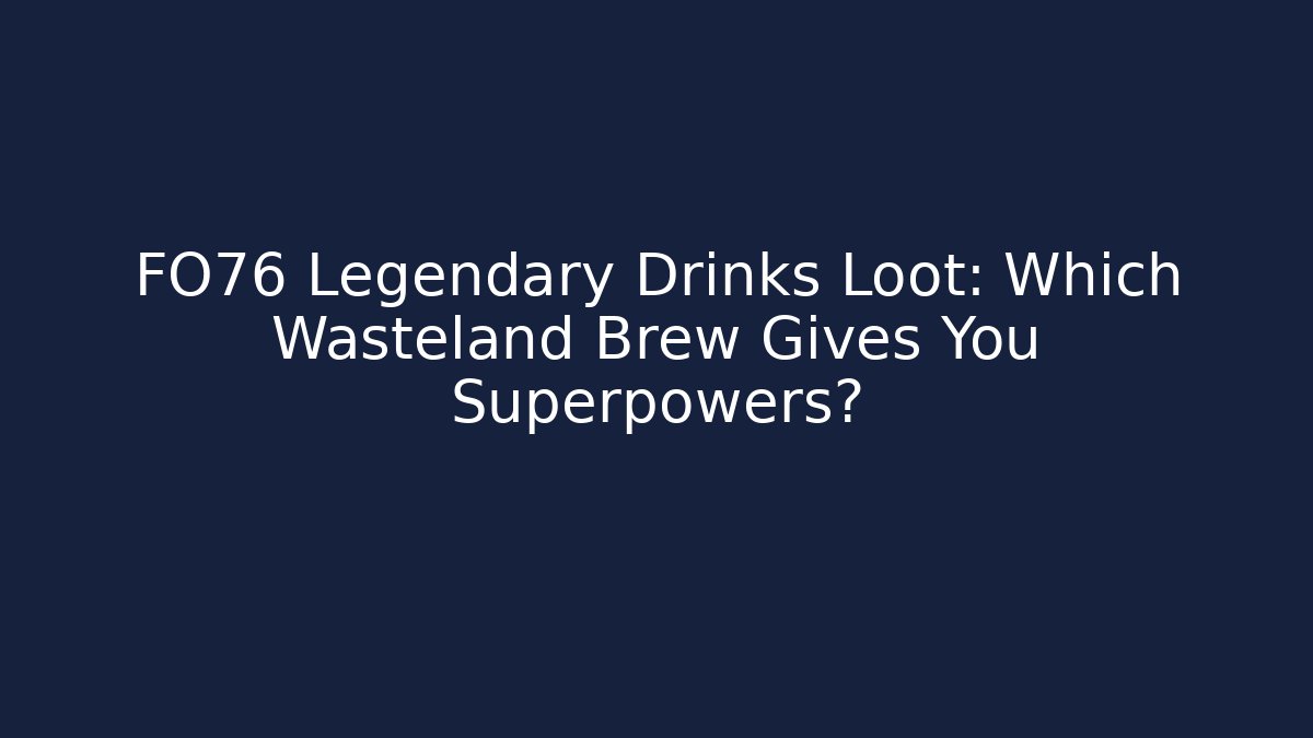 FO76 Legendary Drinks Loot: Which Wasteland Brew Gives You Superpowers?