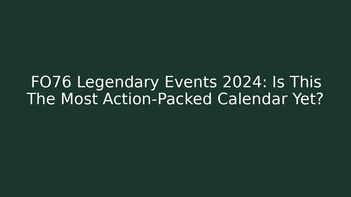 FO76 Legendary Events 2024: Is This The Most Action-Packed Calendar Yet?