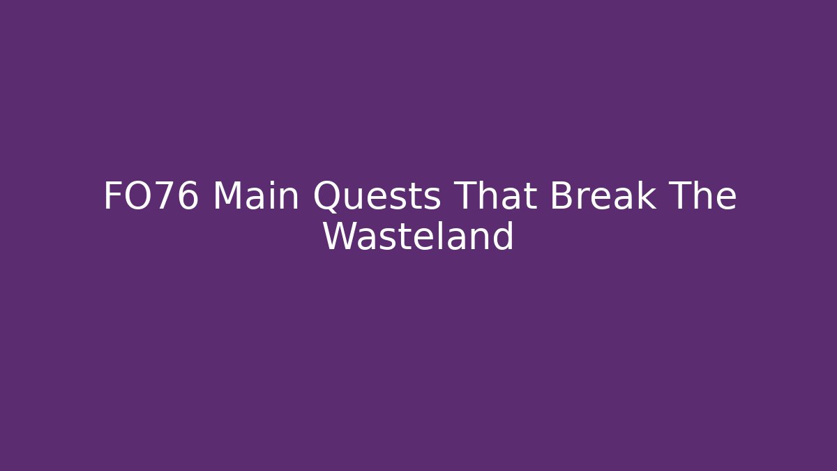 FO76 Main Quests That Break The Wasteland