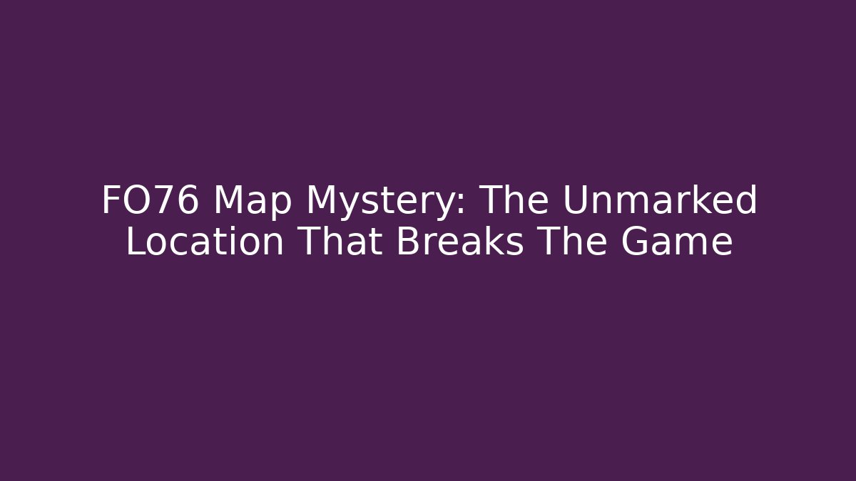 FO76 Map Mystery: The Unmarked Location That Breaks The Game