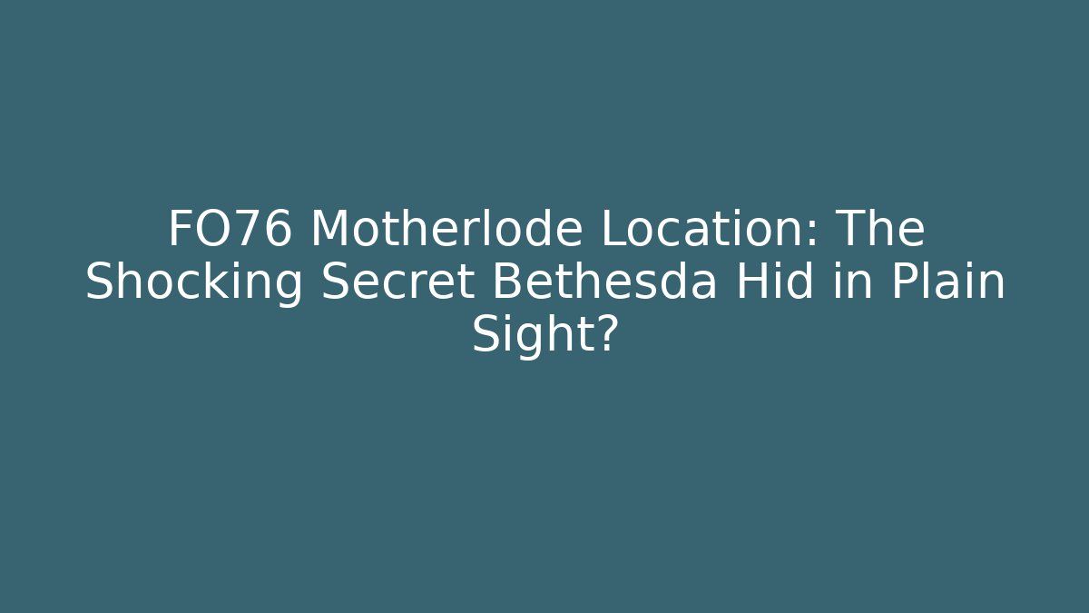 FO76 Motherlode Location: The Shocking Secret Bethesda Hid in Plain Sight?
