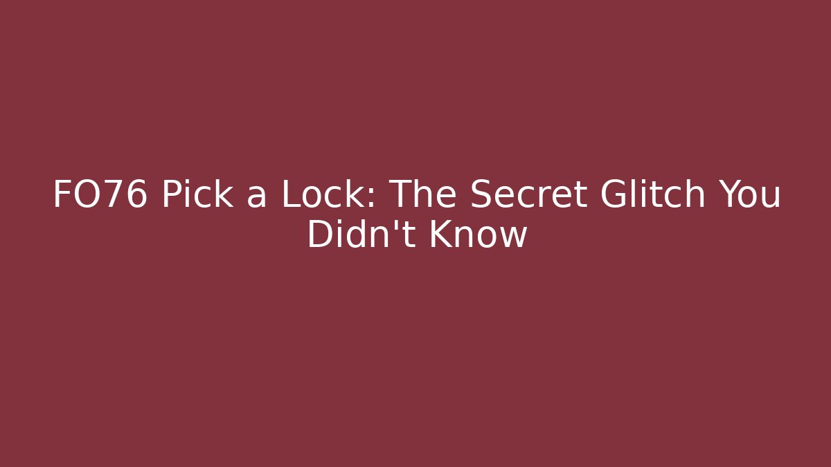 FO76 Pick a Lock: The Secret Glitch You Didn't Know