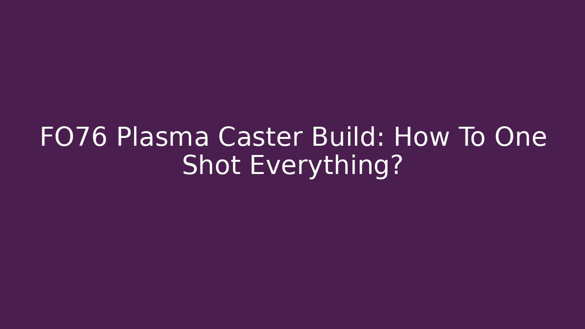 FO76 Plasma Caster Build: How To One Shot Everything?