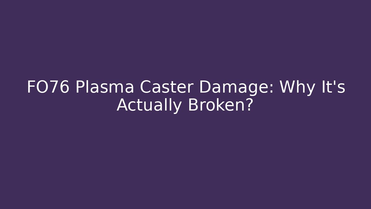 FO76 Plasma Caster Damage: Why It’s Actually Broken?