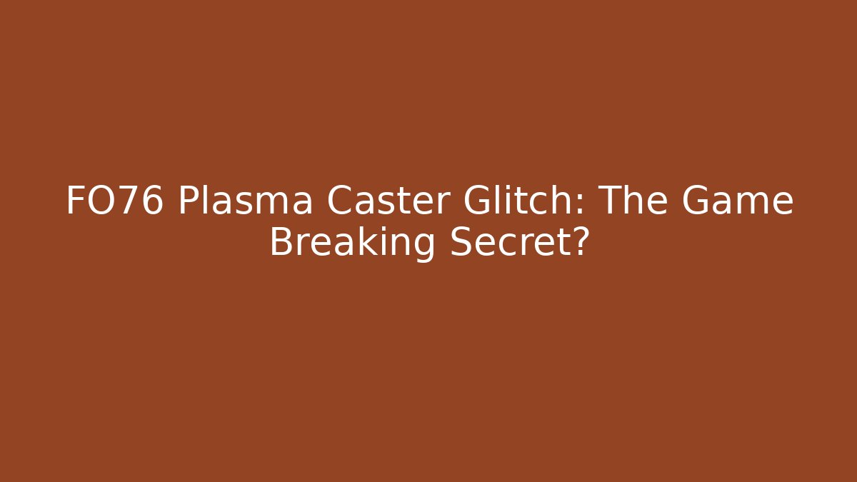 FO76 Plasma Caster Glitch: The Game Breaking Secret?