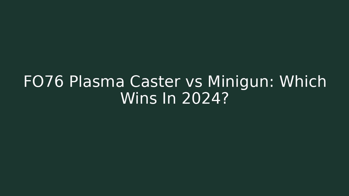 FO76 Plasma Caster vs Minigun: Which Wins In 2024?