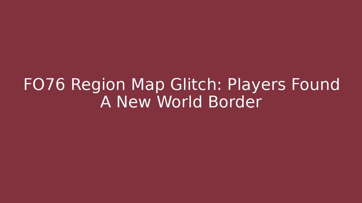 FO76 Region Map Glitch: Players Found A New World Border - Critter Realm