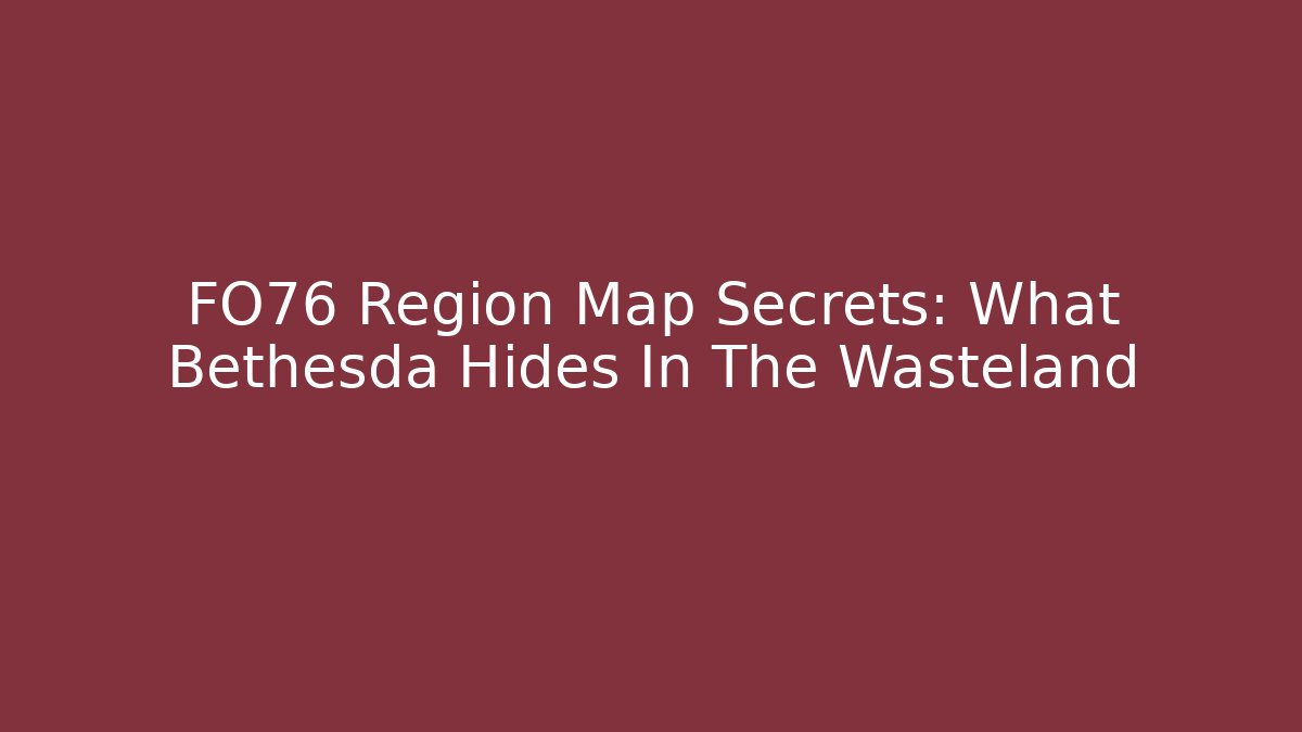 FO76 Region Map Secrets: What Bethesda Hides In The Wasteland