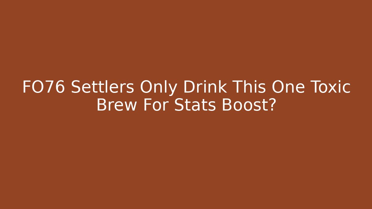 FO76 Settlers Only Drink This One Toxic Brew For Stats Boost?