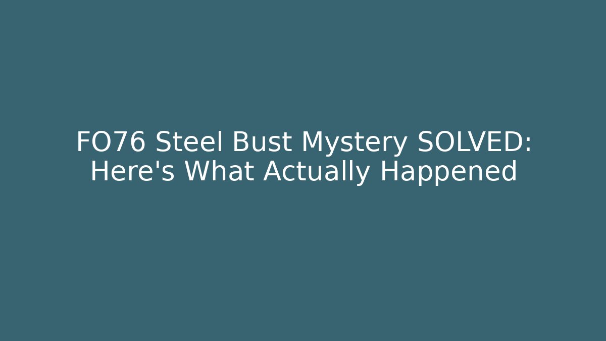 FO76 Steel Bust Mystery SOLVED: Here's What Actually Happened