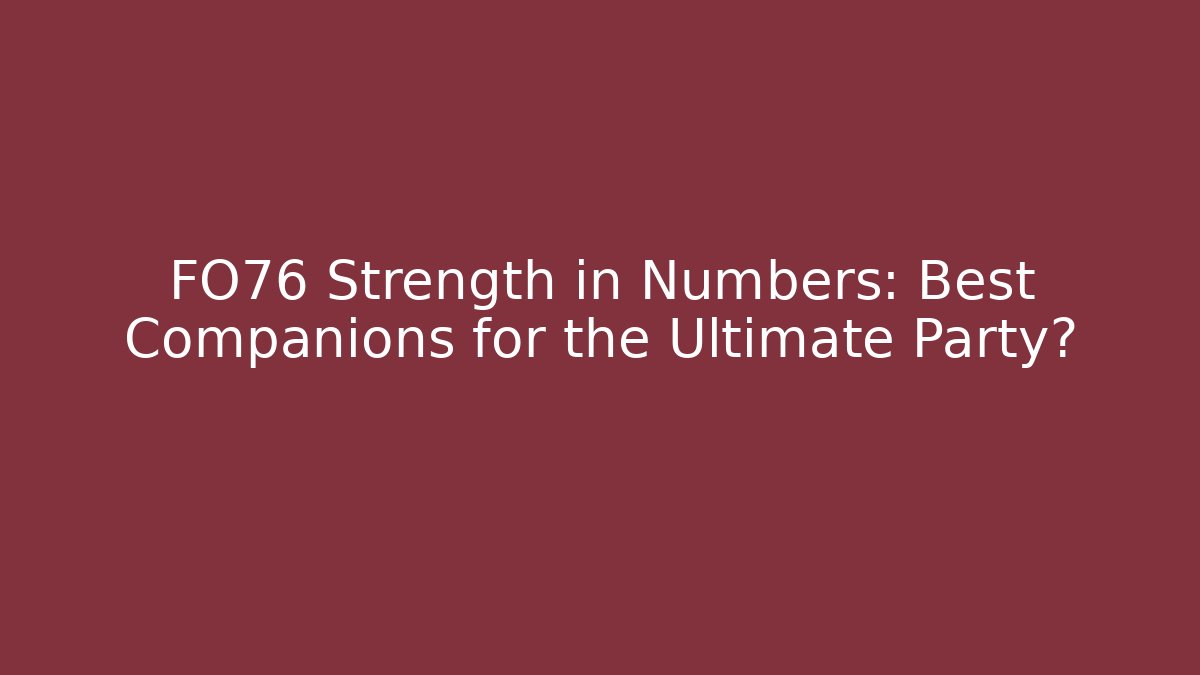 FO76 Strength in Numbers: Best Companions for the Ultimate Party?