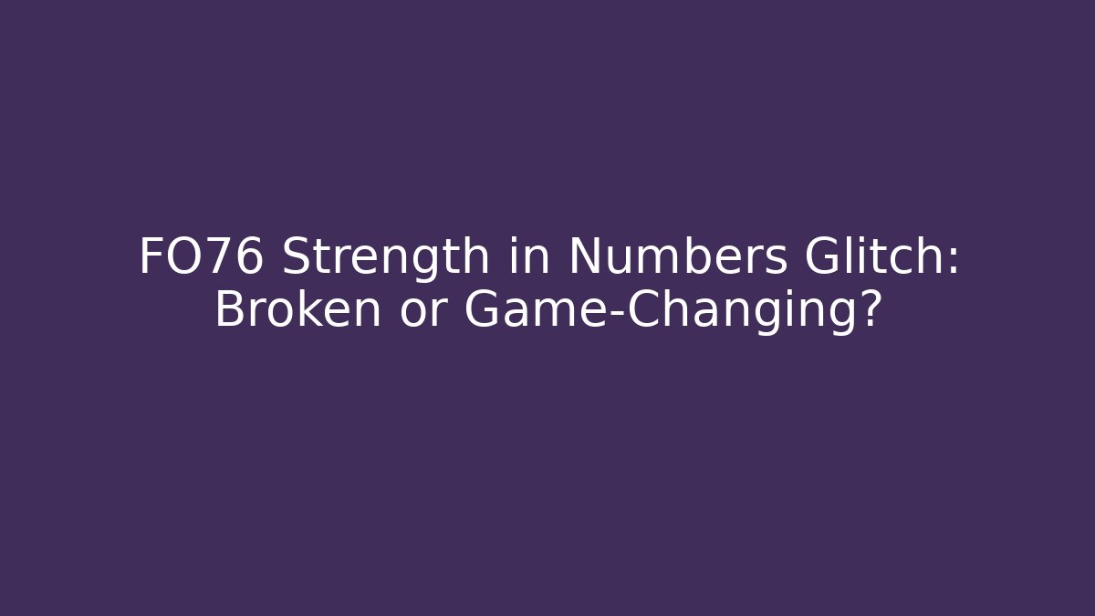 FO76 Strength in Numbers Glitch: Broken or Game-Changing?