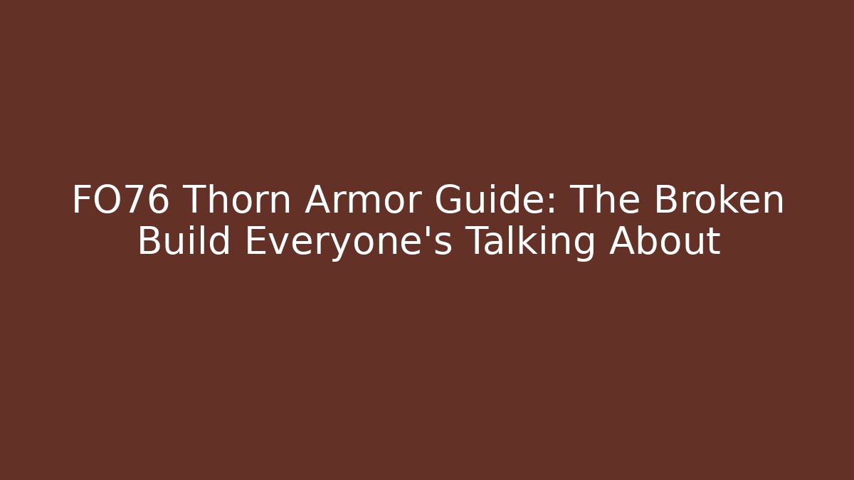 FO76 Thorn Armor Guide: The Broken Build Everyone's Talking About