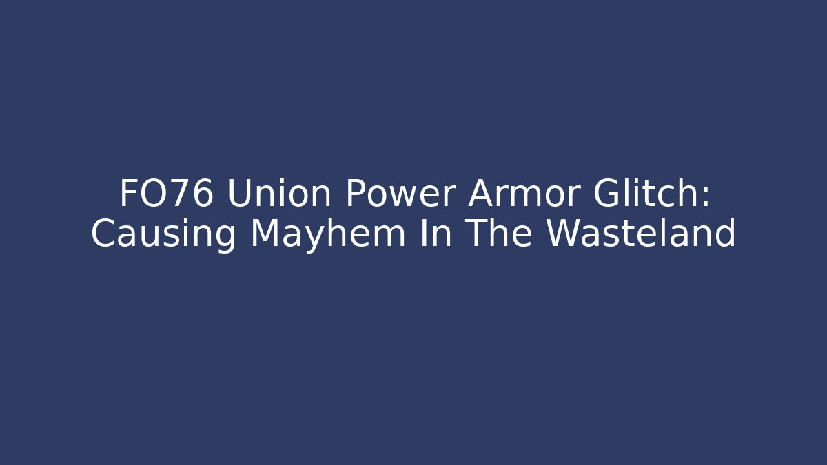 FO76 Union Power Armor Glitch: Causing Mayhem In The Wasteland