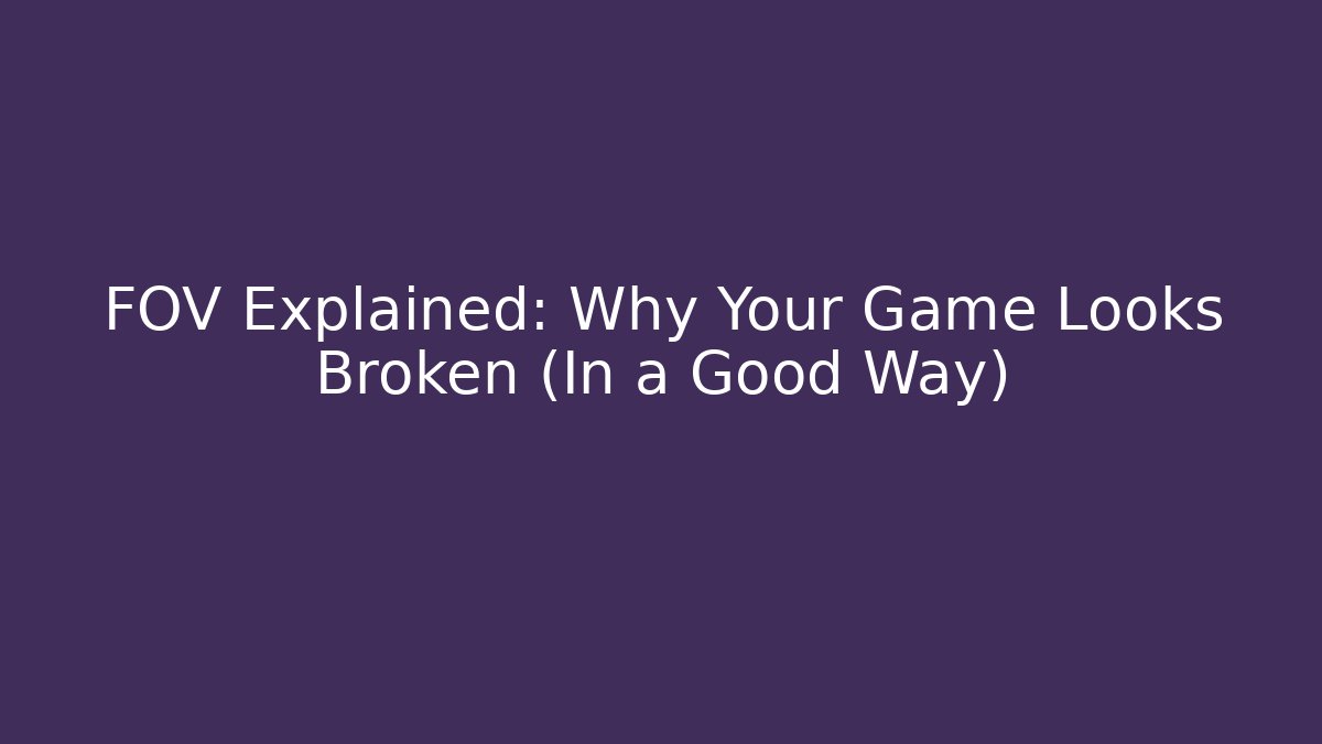 FOV Explained: Why Your Game Looks Broken (In a Good Way)