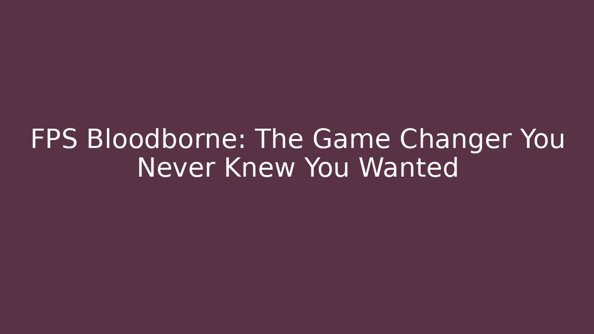 FPS Bloodborne: The Game Changer You Never Knew You Wanted