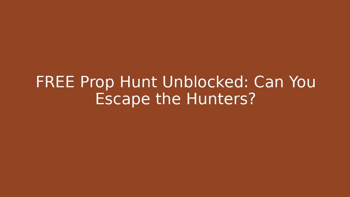 FREE Prop Hunt Unblocked: Can You Escape the Hunters?