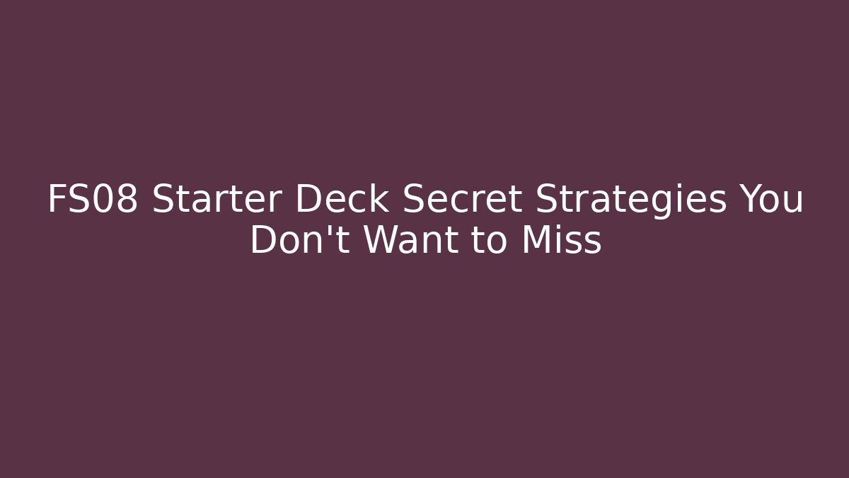 FS08 Starter Deck Secret Strategies You Don’t Want to Miss