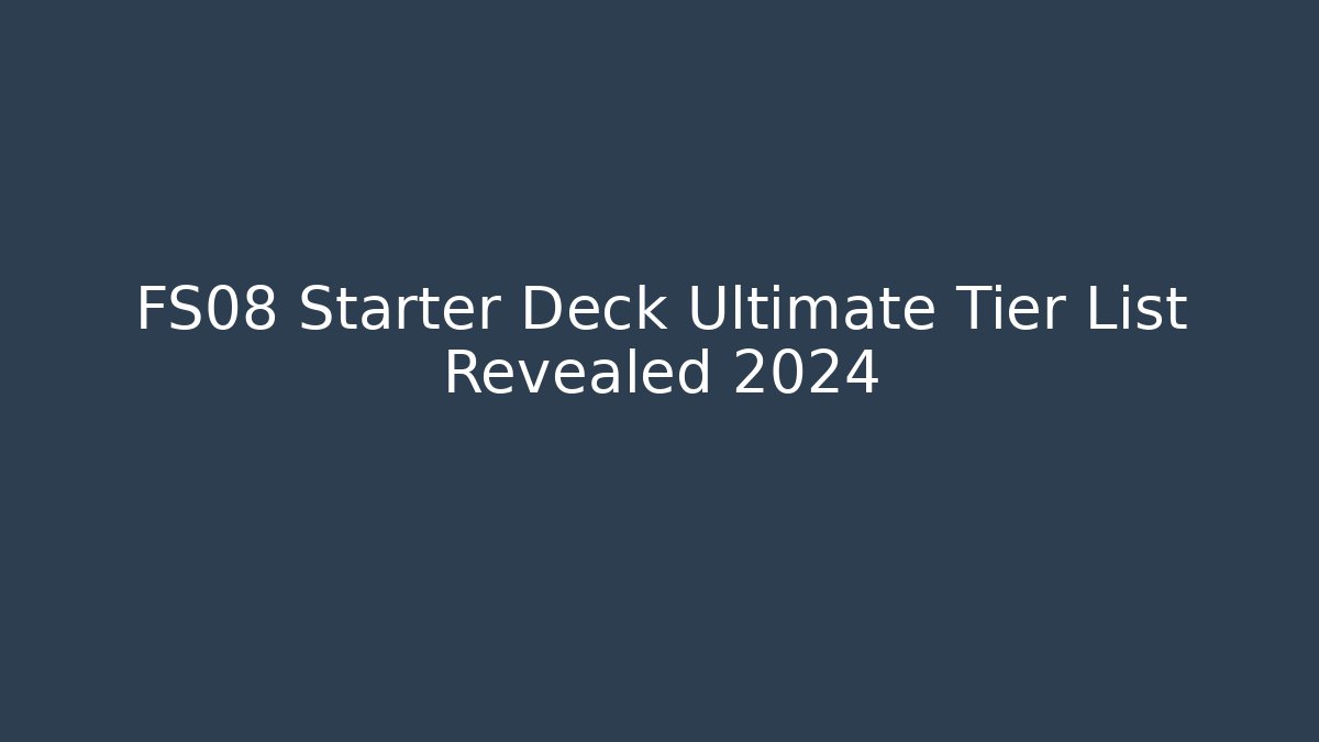 FS08 Starter Deck Ultimate Tier List Revealed 2024