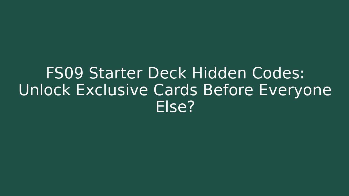FS09 Starter Deck Hidden Codes: Unlock Exclusive Cards Before Everyone Else?