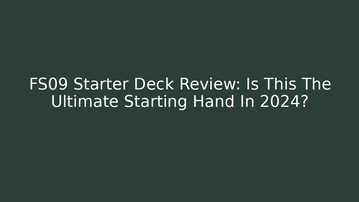 FS09 Starter Deck Review: Is This The Ultimate Starting Hand In 2024?
