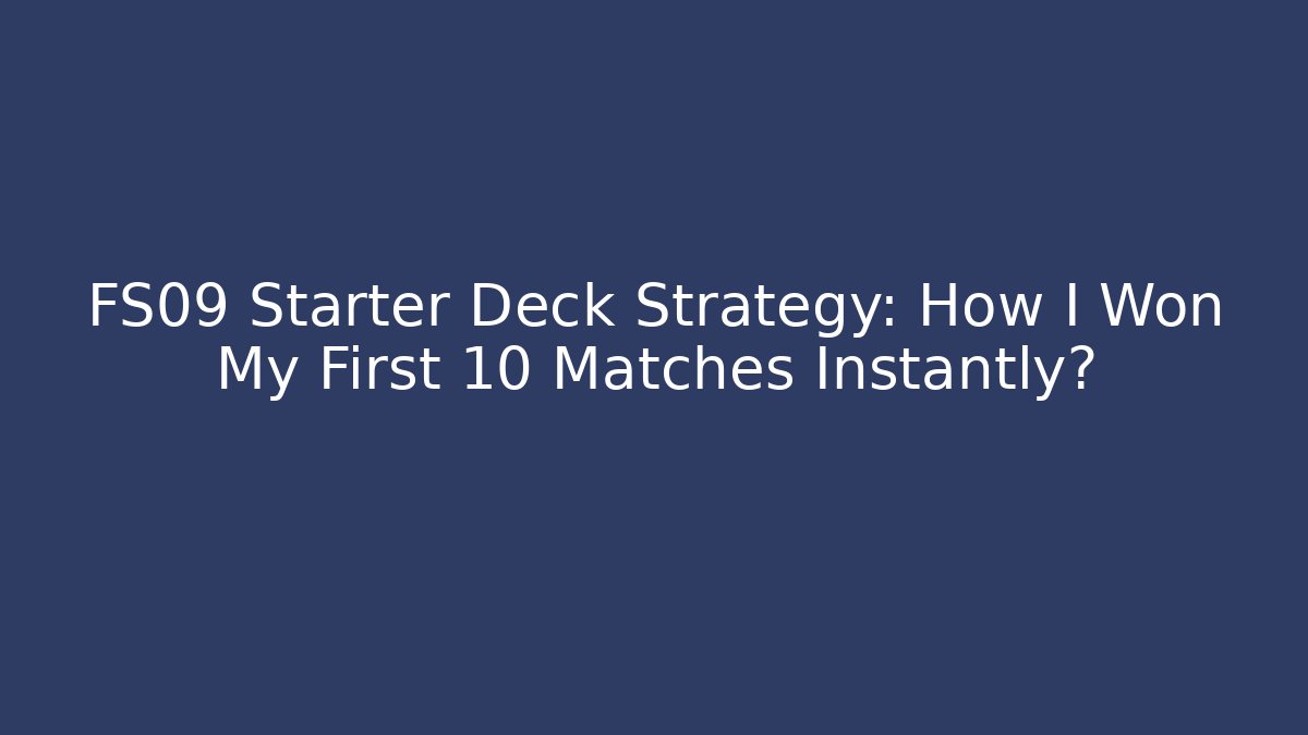 FS09 Starter Deck Strategy: How I Won My First 10 Matches Instantly?
