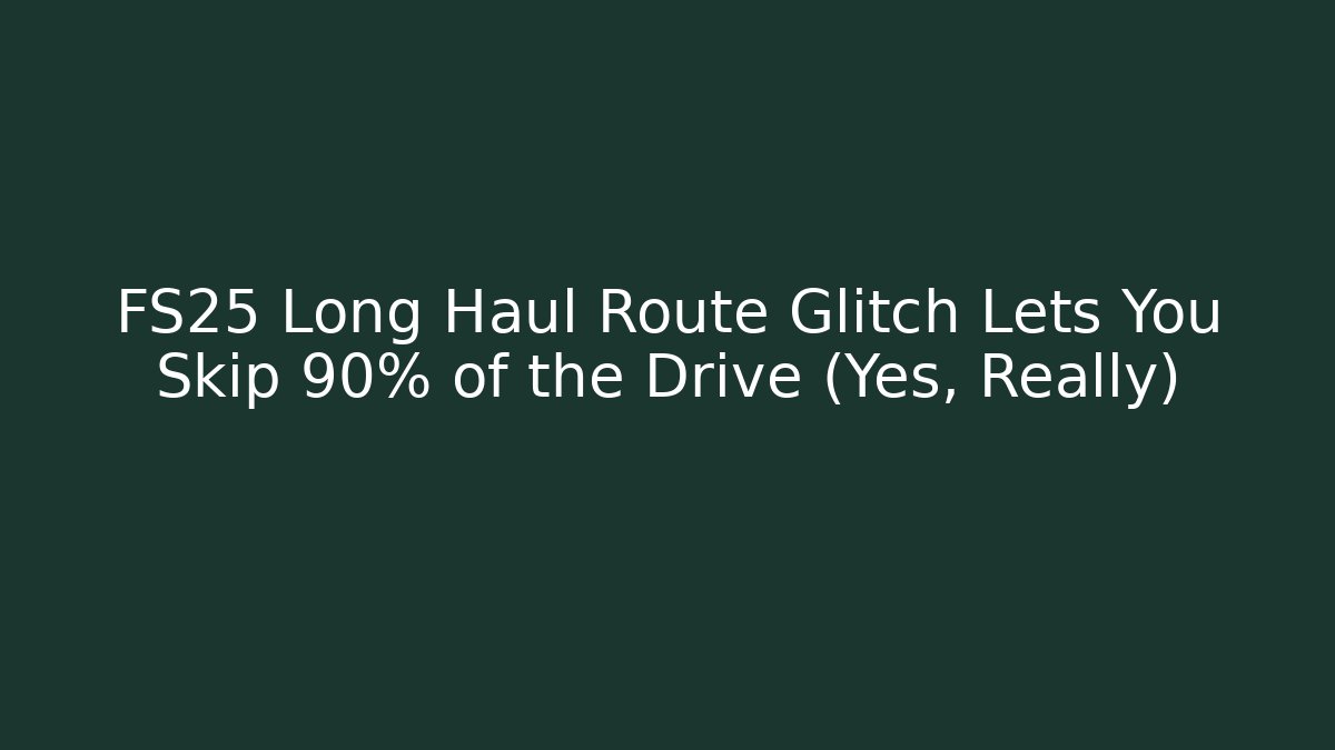 FS25 Long Haul Route Glitch Lets You Skip 90% of the Drive (Yes, Really)