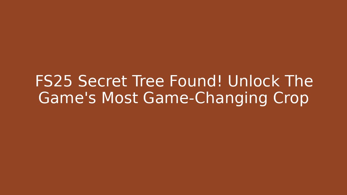 FS25 Secret Tree Found! Unlock The Game's Most Game-Changing Crop
